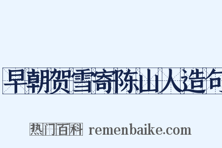 早朝贺雪寄陈山人造句是什么意思的图片